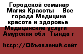 Городской семинар “Магия Красоты“ - Все города Медицина, красота и здоровье » Медицинские услуги   . Амурская обл.,Тында г.